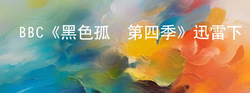 曹新龍發布BBC《黑色孤兒第四季》迅雷下載/在線觀看/百度云-魔幻/科幻-美劇天堂